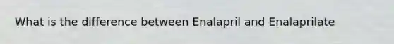 What is the difference between Enalapril and Enalaprilate