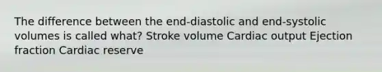 The difference between the end-diastolic and end-systolic volumes is called what? Stroke volume <a href='https://www.questionai.com/knowledge/kyxUJGvw35-cardiac-output' class='anchor-knowledge'>cardiac output</a> Ejection fraction Cardiac reserve