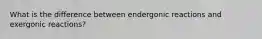 What is the difference between endergonic reactions and exergonic reactions?