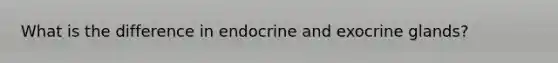 What is the difference in endocrine and exocrine glands?