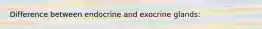 Difference between endocrine and exocrine glands: