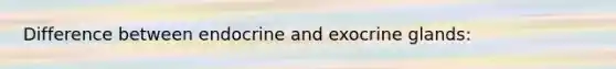 Difference between endocrine and exocrine glands: