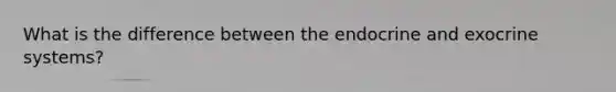What is the difference between the endocrine and exocrine systems?