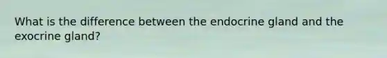 What is the difference between the endocrine gland and the exocrine gland?