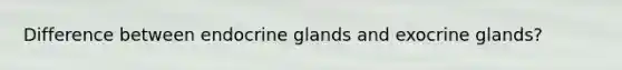 Difference between endocrine glands and exocrine glands?