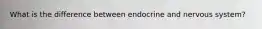 What is the difference between endocrine and nervous system?