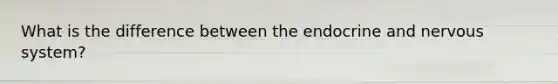 What is the difference between the endocrine and nervous system?