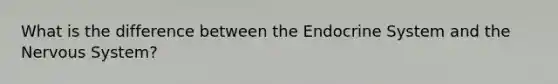 What is the difference between the Endocrine System and the Nervous System?