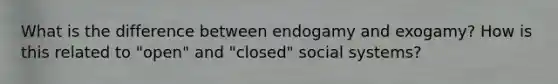 What is the difference between endogamy and exogamy? How is this related to "open" and "closed" social systems?