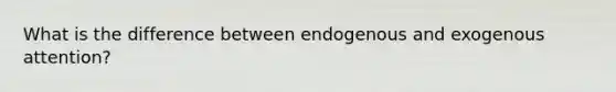 What is the difference between endogenous and exogenous attention?