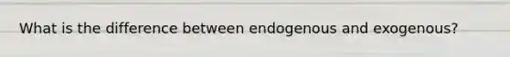 What is the difference between endogenous and exogenous?