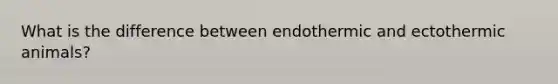 What is the difference between endothermic and ectothermic animals?