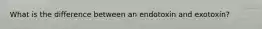 What is the difference between an endotoxin and exotoxin?