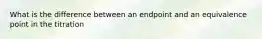 What is the difference between an endpoint and an equivalence point in the titration
