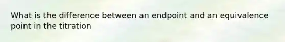 What is the difference between an endpoint and an equivalence point in the titration
