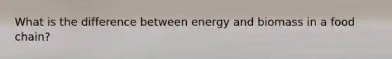 What is the difference between energy and biomass in a food chain?