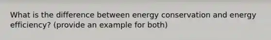 What is the difference between energy conservation and energy efficiency? (provide an example for both)