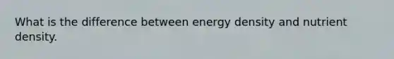 What is the difference between energy density and nutrient density.