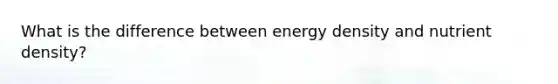 What is the difference between energy density and nutrient density?