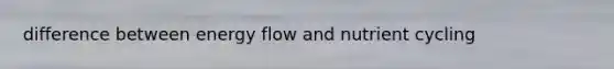 difference between energy flow and nutrient cycling