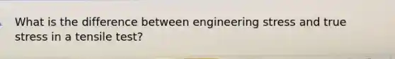 What is the difference between engineering stress and true stress in a tensile test?