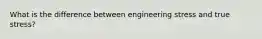 What is the difference between engineering stress and true stress?