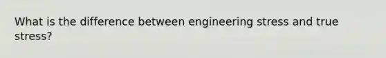 What is the difference between engineering stress and true stress?