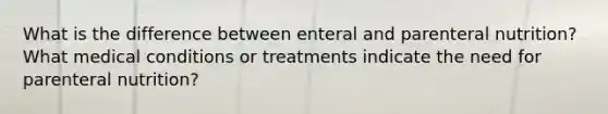 What is the difference between enteral and parenteral nutrition? What medical conditions or treatments indicate the need for parenteral nutrition?