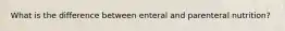 What is the difference between enteral and parenteral nutrition?