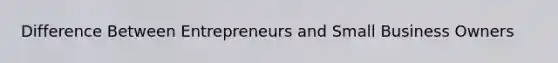 Difference Between Entrepreneurs and Small Business Owners