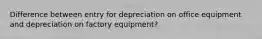 Difference between entry for depreciation on office equipment and depreciation on factory equipment?