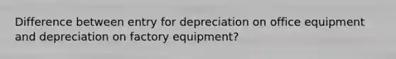 Difference between entry for depreciation on office equipment and depreciation on factory equipment?