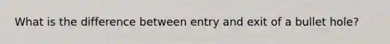 What is the difference between entry and exit of a bullet hole?