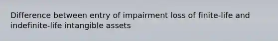 Difference between entry of impairment loss of finite-life and indefinite-life intangible assets