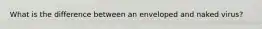 What is the difference between an enveloped and naked virus?