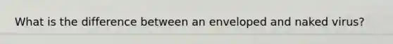 What is the difference between an enveloped and naked virus?