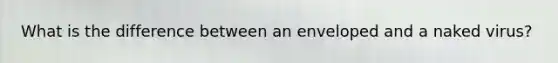 What is the difference between an enveloped and a naked virus?