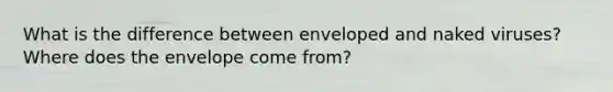 What is the difference between enveloped and naked viruses? Where does the envelope come from?