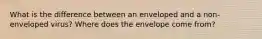 What is the difference between an enveloped and a non-enveloped virus? Where does the envelope come from?