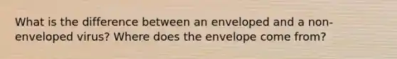 What is the difference between an enveloped and a non-enveloped virus? Where does the envelope come from?