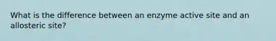 What is the difference between an enzyme active site and an allosteric site?