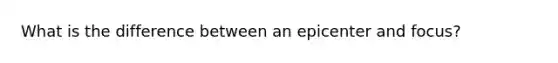 What is the difference between an epicenter and focus?