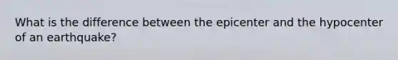 What is the difference between the epicenter and the hypocenter of an earthquake?
