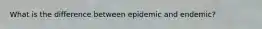 What is the difference between epidemic and endemic?