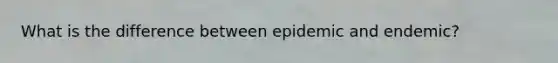 What is the difference between epidemic and endemic?