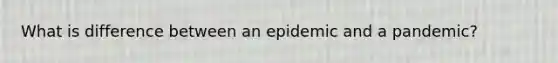 What is difference between an epidemic and a pandemic?