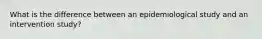 What is the difference between an epidemiological study and an intervention study?