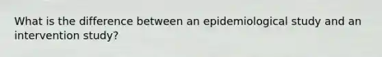 What is the difference between an epidemiological study and an intervention study?