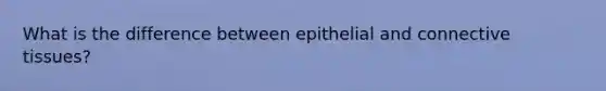 What is the difference between epithelial and connective tissues?