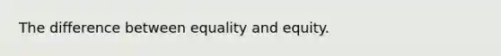 The difference between equality and equity.